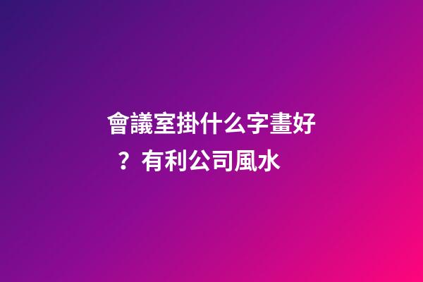 會議室掛什么字畫好？有利公司風水